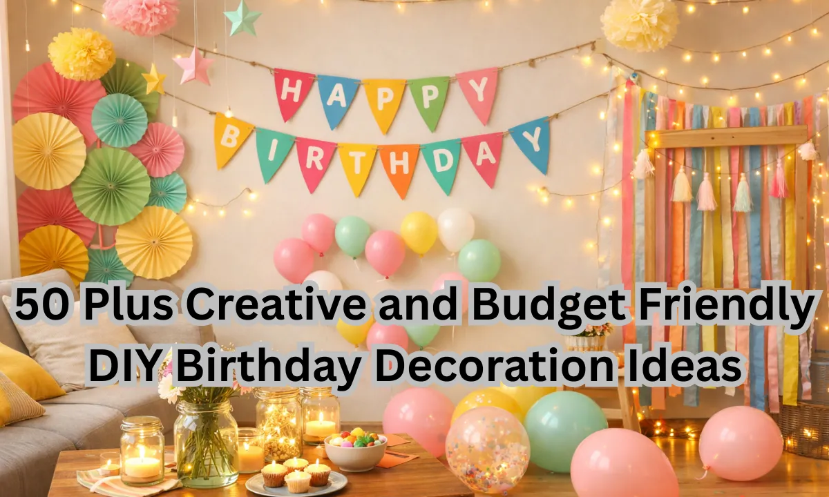 50 Plus Creative and Budget Friendly DIY Birthday Decoration Ideas