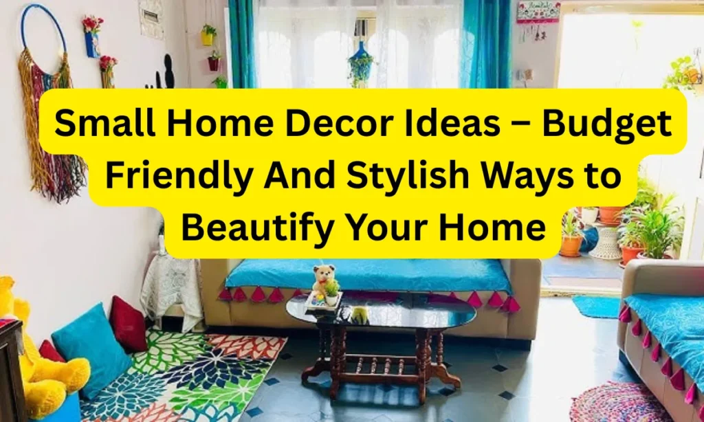 Small Home Decor Ideas – Budget Friendly And Stylish Ways to Beautify Your Home